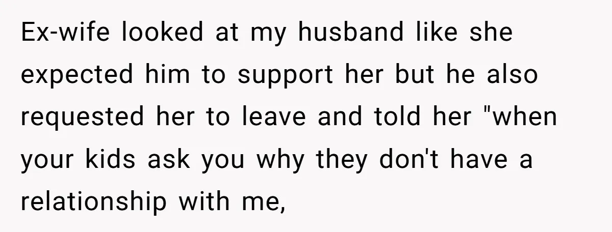 Ex-wife looked at my husband like she expected him to support her but he also requested her to leave and told her "when your kids ask you why they don't...