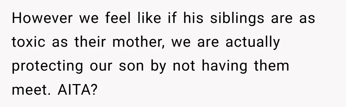 However we feel like if his siblings are as toxic as their mother, we are actually protecting our son by not having them meet. AITA?