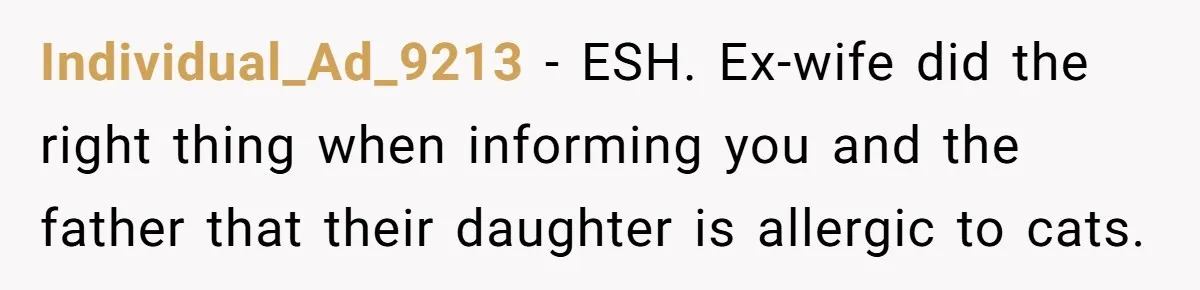 Individual_Ad_9213 − ESH. Ex-wife did the right thing when informing you and the father that their daughter is allergic to cats.