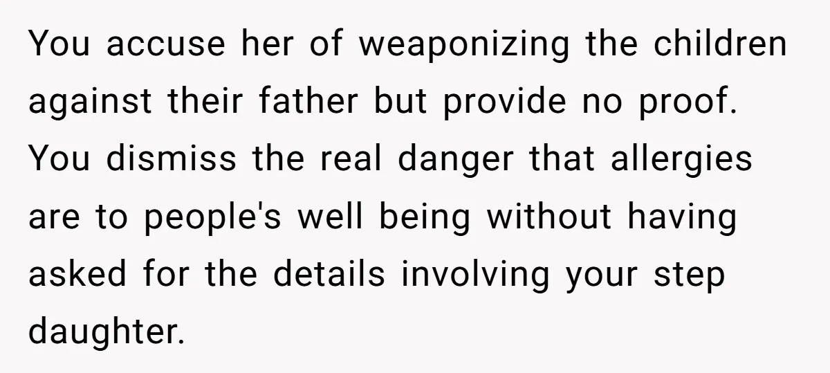 You accuse her of weaponizing the children against their father but provide no proof. You dismiss the real danger that allergies are to people's well being without having asked for...