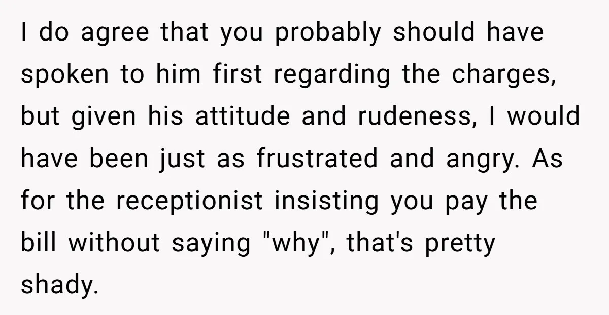 I do agree that you probably should have spoken to him first regarding the charges, but given his attitude and rudeness, I would have been just as frustrated and angry....