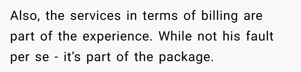 Also, the services in terms of billing are part of the experience. While not his fault per se - it’s part of the package.