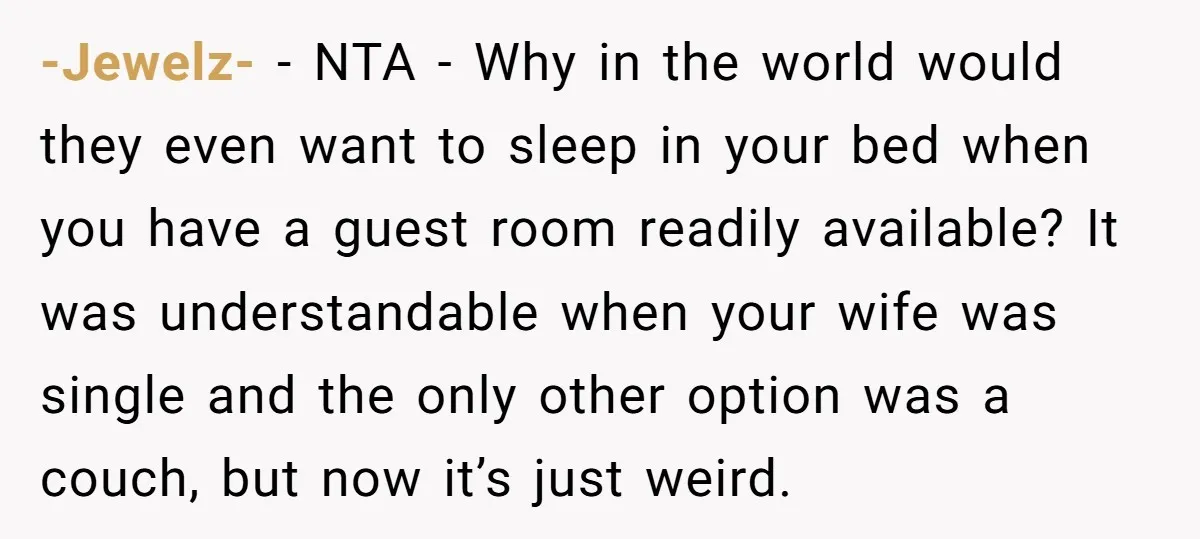 -Jewelz- − NTA - Why in the world would they even want to sleep in your bed when you have a guest room readily available? It was understandable when your...
