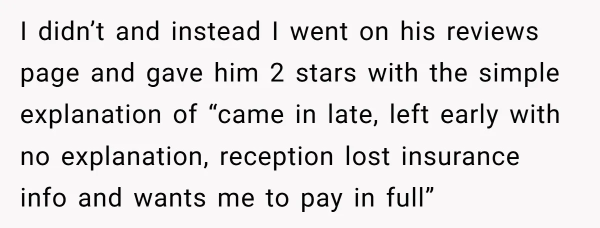 I didn’t and instead I went on his reviews page and gave him 2 stars with the simple explanation of “came in late, left early with no explanation, reception lost...