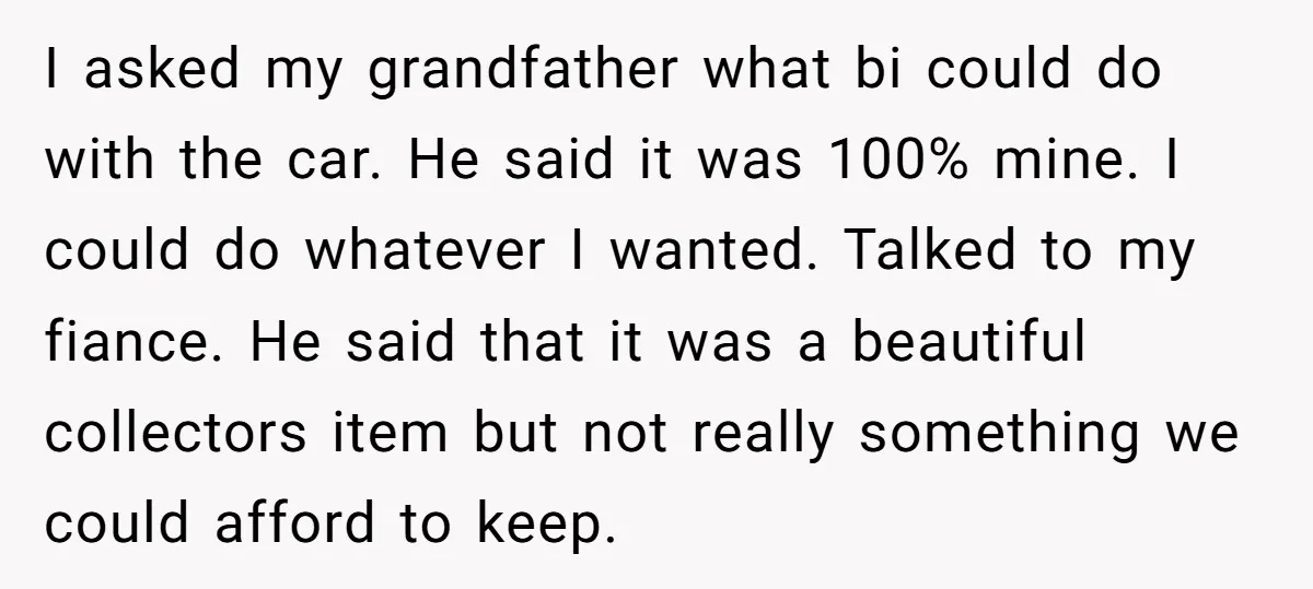 I asked my grandfather what bi could do with the car. He said it was 100% mine. I could do whatever I wanted. Talked to my fiance. He said that...