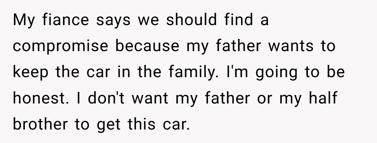 My fiance says we should find a compromise because my father wants to keep the car in the family. I'm going to be honest. I don't want my father or...