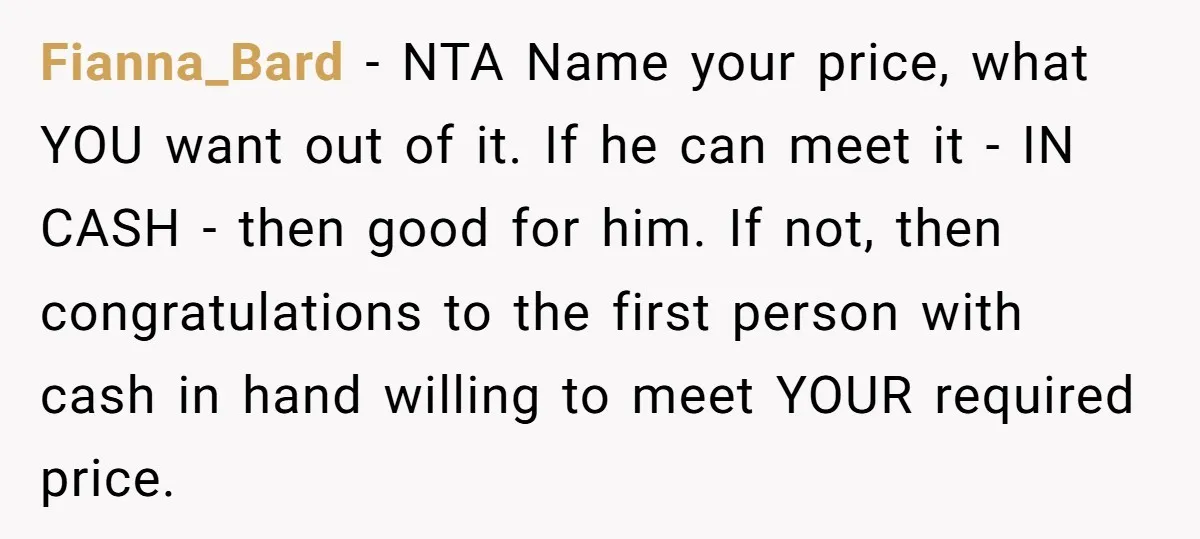 Fianna_Bard − NTA Name your price, what YOU want out of it. If he can meet it - IN CASH - then good for him. If not, then congratulations to...