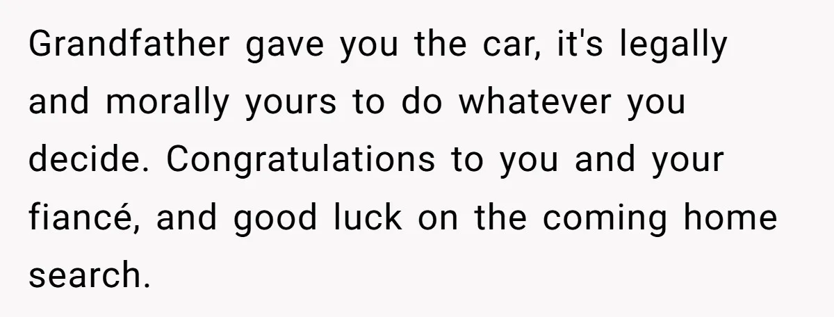 Grandfather gave you the car, it's legally and morally yours to do whatever you decide. Congratulations to you and your fiancé, and good luck on the coming home search.