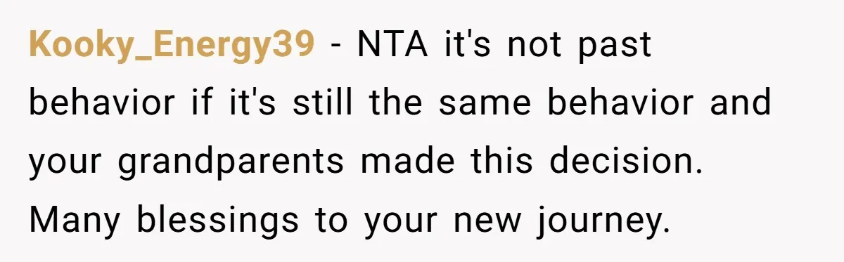 Kooky_Energy39 − NTA it's not past behavior if it's still the same behavior and your grandparents made this decision. Many blessings to your new journey.