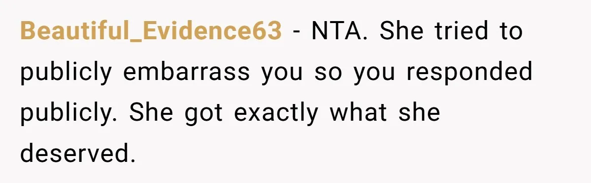 Beautiful_Evidence63 − NTA. She tried to publicly embarrass you so you responded publicly. She got exactly what she deserved.