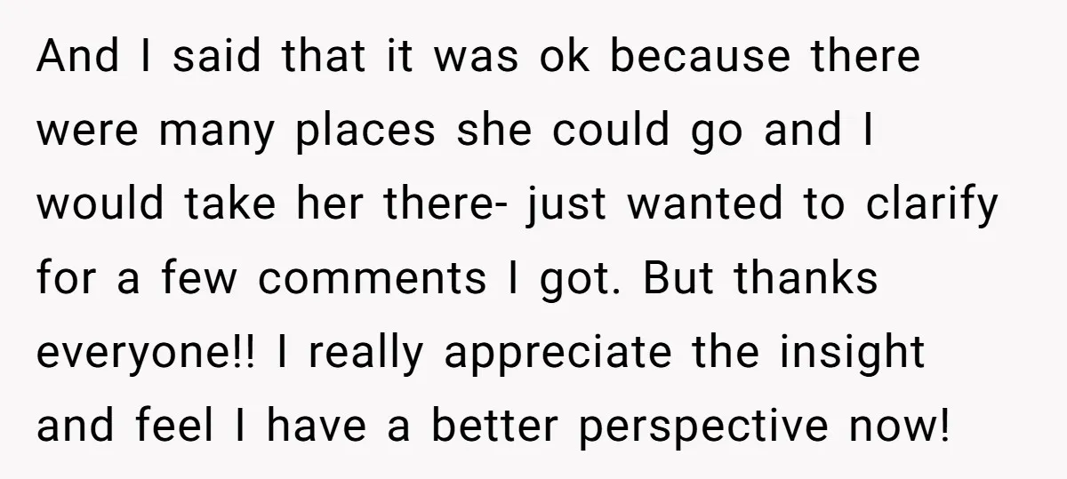 And I said that it was ok because there were many places she could go and I would take her there- just wanted to clarify for a few comments I...