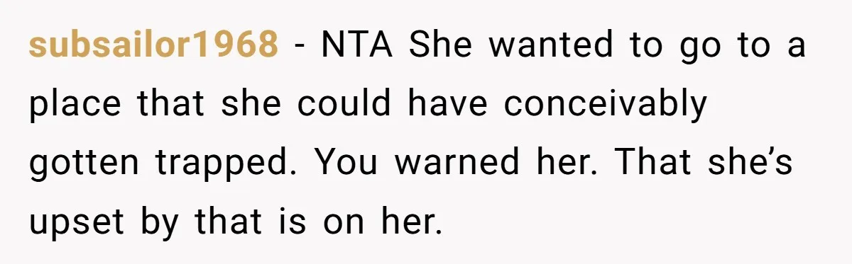 subsailor1968 − NTA She wanted to go to a place that she could have conceivably gotten trapped. You warned her. That she’s upset by that is on her.