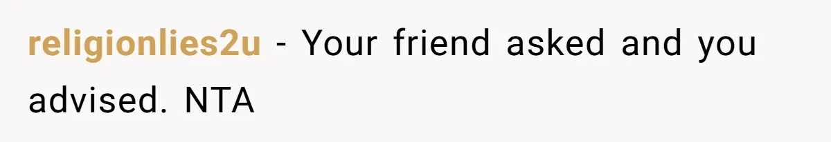 religionlies2u − Your friend asked and you advised. NTA