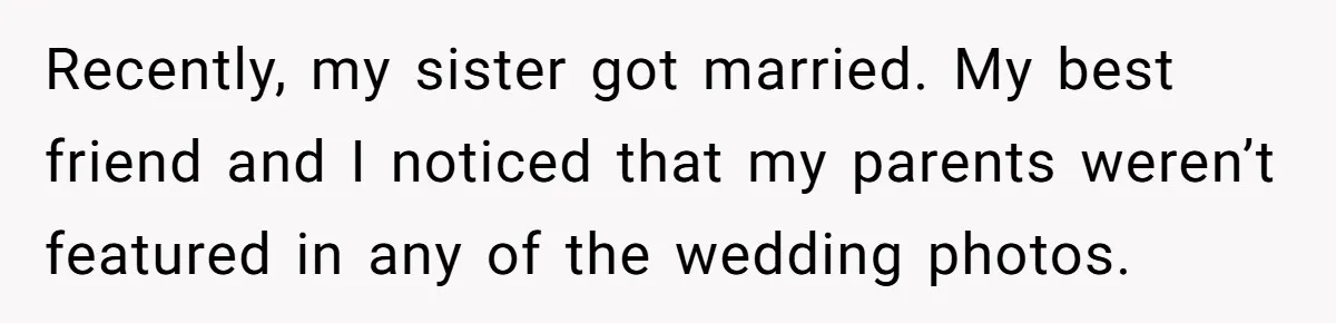 Recently, my sister got married. My best friend and I noticed that my parents weren’t featured in any of the wedding photos.