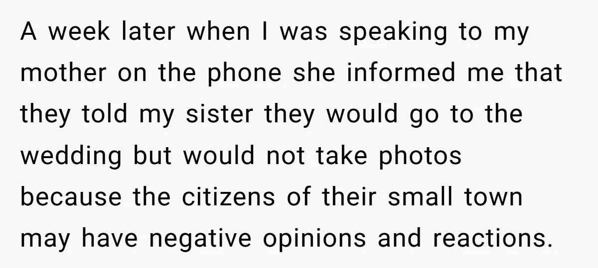 A week later when I was speaking to my mother on the phone she informed me that they told my sister they would go to the wedding but would not...