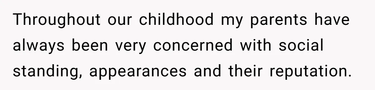 Throughout our childhood my parents have always been very concerned with social standing, appearances and their reputation.