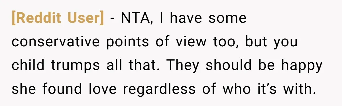 [Reddit User] − NTA, I have some conservative points of view too, but you child trumps all that. They should be happy she found love regardless of who it’s with.