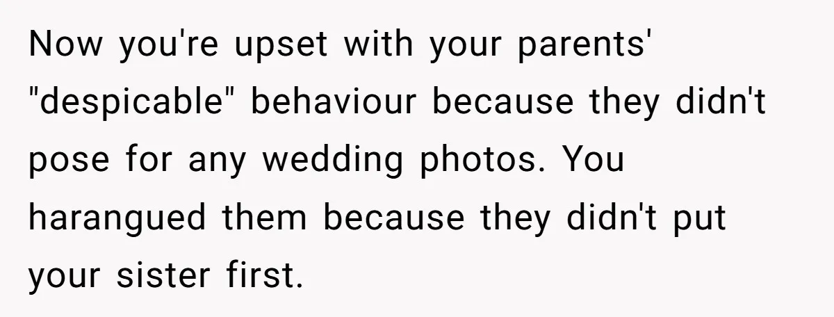 Now you're upset with your parents' "despicable" behaviour because they didn't pose for any wedding photos. You harangued them because they didn't put your sister first.