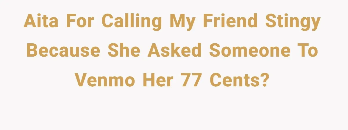 AITA for calling my friend stingy because she asked someone to Venmo her 77 cents?