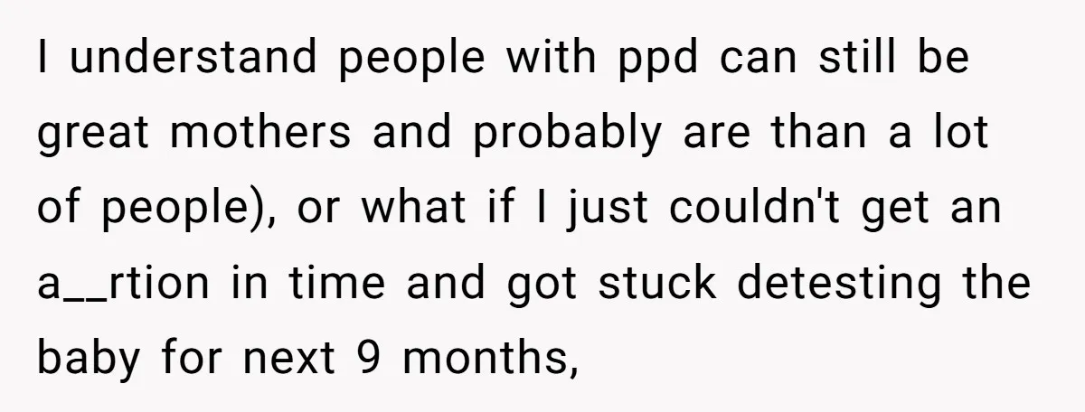 I understand people with ppd can still be great mothers and probably are than a lot of people), or what if I just couldn't get an a__rtion in time and...