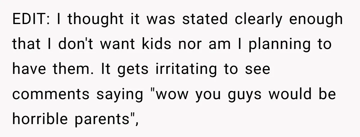 EDIT: I thought it was stated clearly enough that I don't want kids nor am I planning to have them. It gets irritating to see comments saying "wow you guys...
