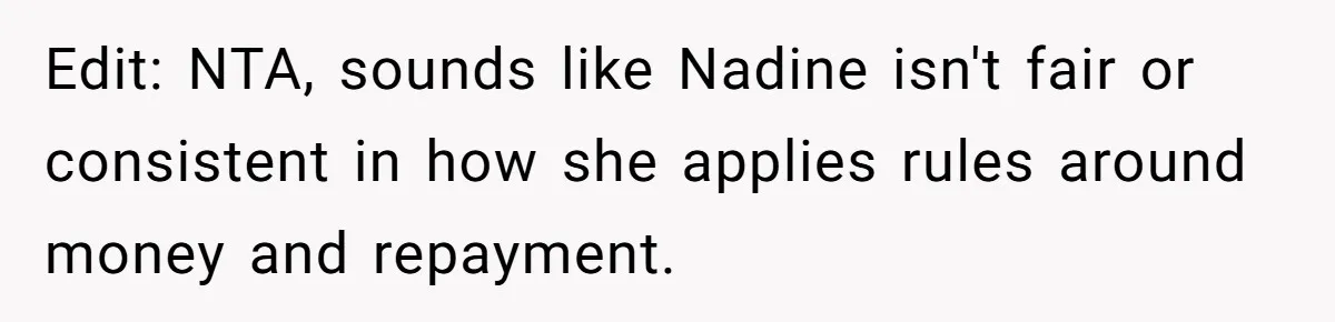 Edit: NTA, sounds like Nadine isn't fair or consistent in how she applies rules around money and repayment.