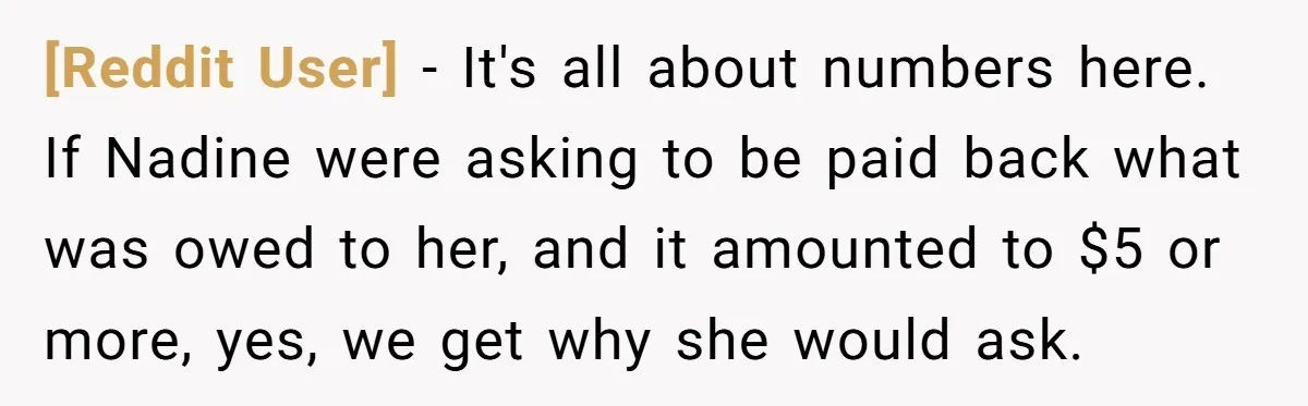 [Reddit User] − It's all about numbers here. If Nadine were asking to be paid back what was owed to her, and it amounted to $5 or more, yes, we...