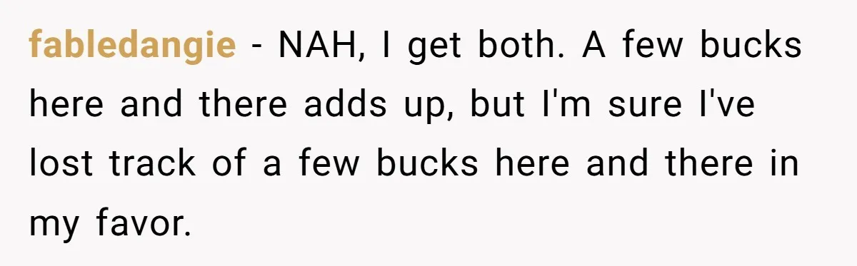 fabledangie − NAH, I get both. A few bucks here and there adds up, but I'm sure I've lost track of a few bucks here and there in my favor.