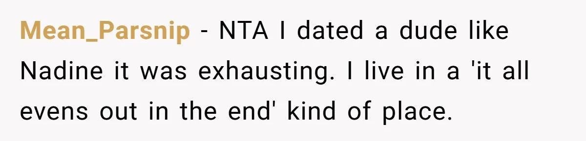 Mean_Parsnip − NTA I dated a dude like Nadine it was exhausting. I live in a 'it all evens out in the end' kind of place.