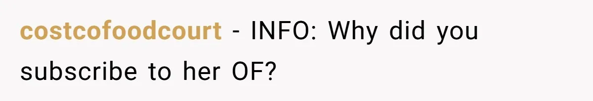 costcofoodcourt − INFO: Why did you subscribe to her OF?