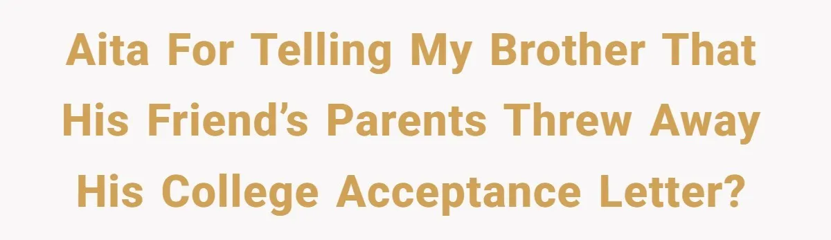 AITA for telling my brother that his friend’s parents threw away his college acceptance letter?