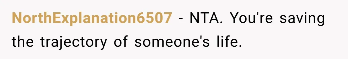 NorthExplanation6507 − NTA. You're saving the trajectory of someone's life.