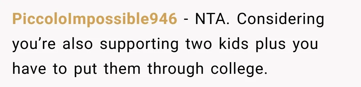 PiccoloImpossible946 − NTA. Considering you’re also supporting two kids plus you have to put them through college.
