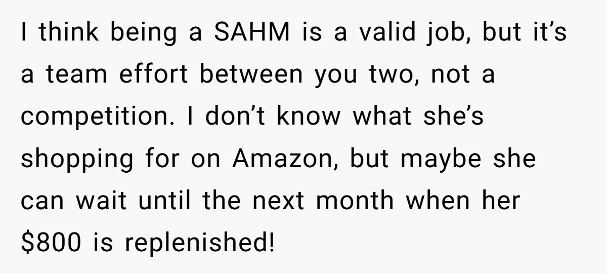 I think being a SAHM is a valid job, but it’s a team effort between you two, not a competition. I don’t know what she’s shopping for on Amazon, but...