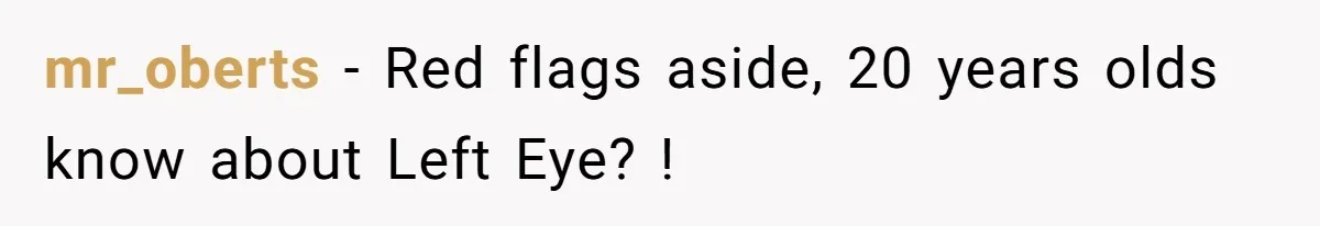 mr_oberts − Red flags aside, 20 years olds know about Left Eye? !