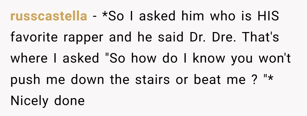 russcastella − *So I asked him who is HIS favorite rapper and he said Dr. Dre. That's where I asked "So how do I know you won't push me down...