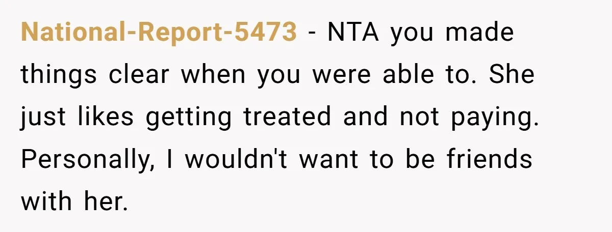 National-Report-5473 − NTA you made things clear when you were able to. She just likes getting treated and not paying. Personally, I wouldn't want to be friends with her.