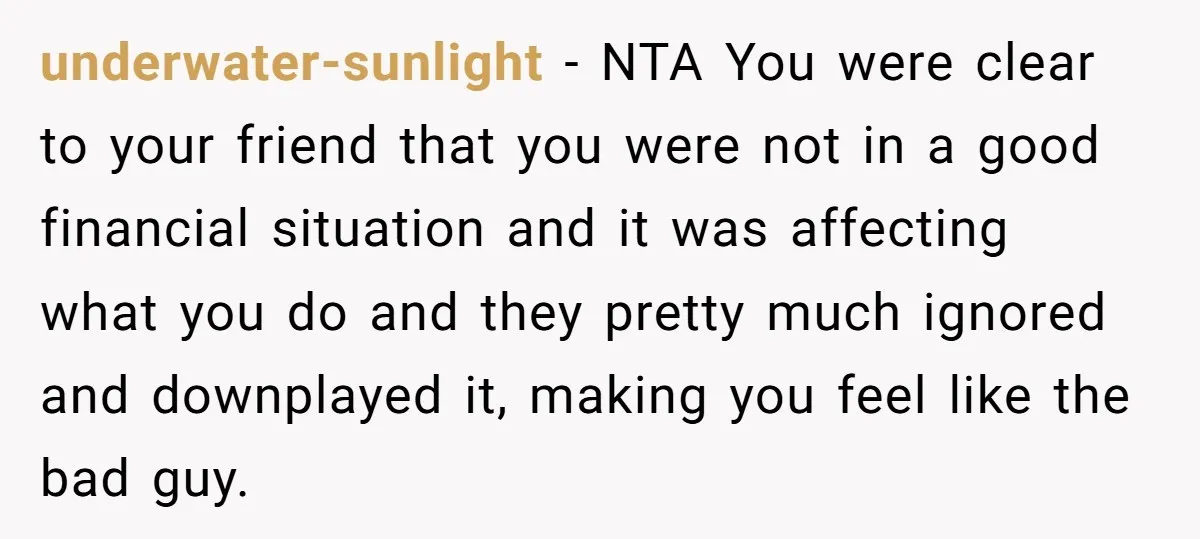 underwater-sunlight − NTA You were clear to your friend that you were not in a good financial situation and it was affecting what you do and they pretty much ignored...