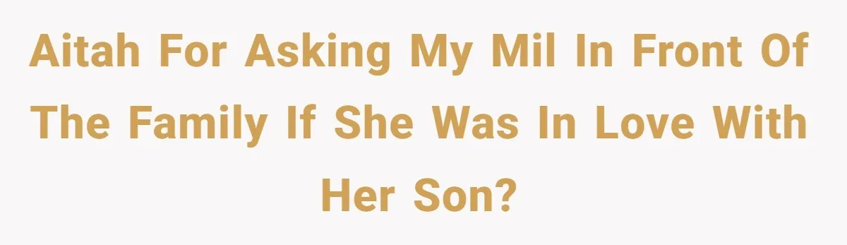 AITAH for asking my MIL in front of the family if she was in love with her son?