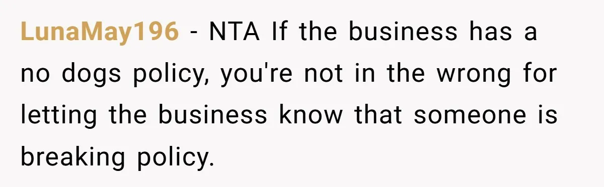 LunaMay196 − NTA If the business has a no dogs policy, you're not in the wrong for letting the business know that someone is breaking policy.