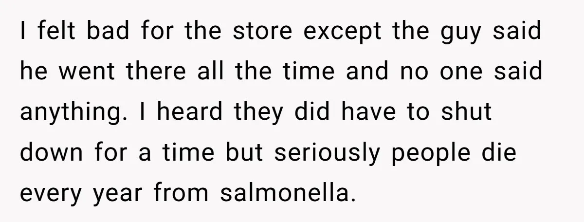 I felt bad for the store except the guy said he went there all the time and no one said anything. I heard they did have to shut down for...