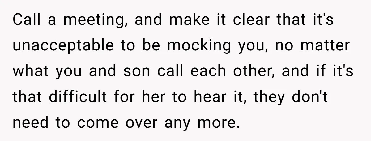Call a meeting, and make it clear that it's unacceptable to be mocking you, no matter what you and son call each other, and if it's that difficult for her...