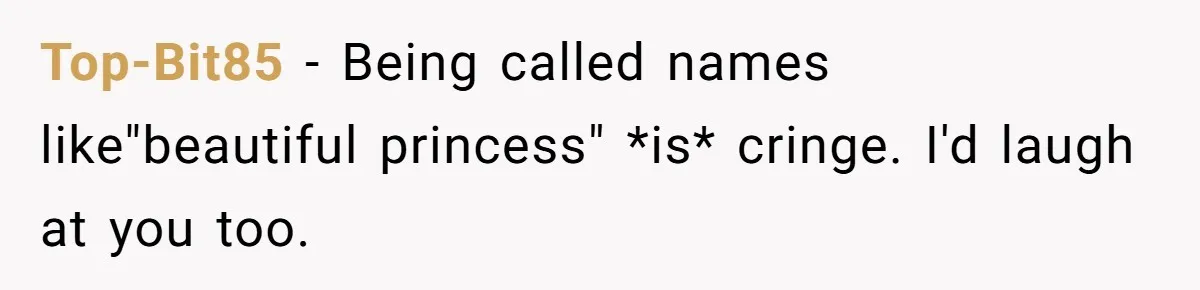 Top-Bit85 − Being called names like"beautiful princess" *is* cringe. I'd laugh at you too.