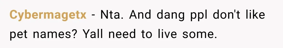 Cybermagetx − Nta. And dang ppl don't like pet names? Yall need to live some.