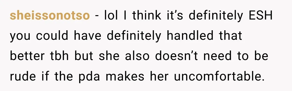 sheissonotso − lol I think it’s definitely ESH you could have definitely handled that better tbh but she also doesn’t need to be rude if the pda makes her uncomfortable.