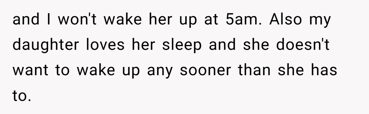 and I won't wake her up at 5am. Also my daughter loves her sleep and she doesn't want to wake up any sooner than she has to.