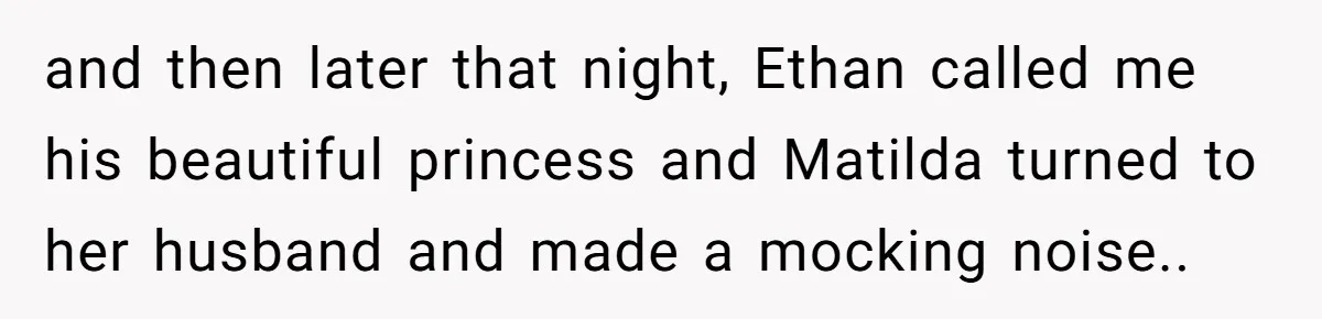 and then later that night, Ethan called me his beautiful princess and Matilda turned to her husband and made a mocking noise..