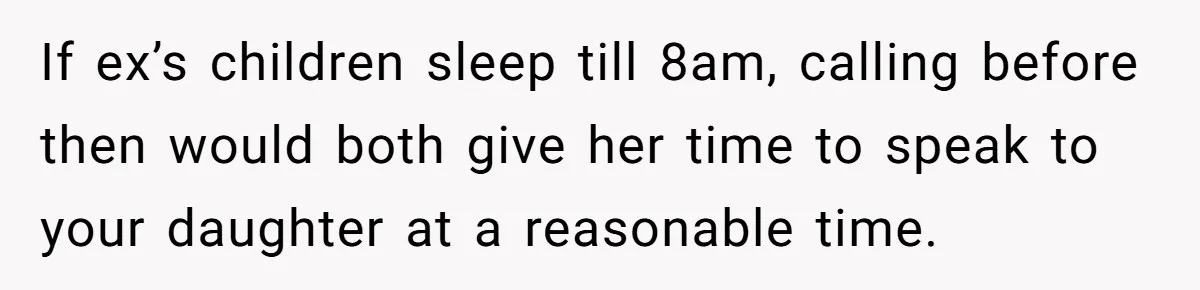 If ex’s children sleep till 8am, calling before then would both give her time to speak to your daughter at a reasonable time.