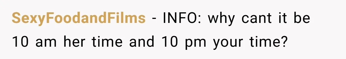 SexyFoodandFilms − INFO: why cant it be 10 am her time and 10 pm your time?