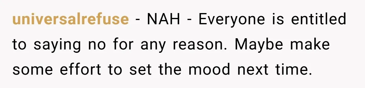universalrefuse − NAH - Everyone is entitled to saying no for any reason. Maybe make some effort to set the mood next time.